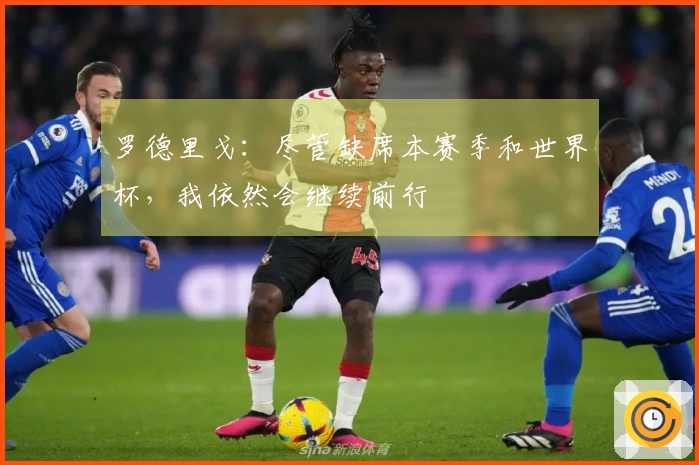 罗德里戈：尽管缺席本赛季和世界杯，我依然会继续前行