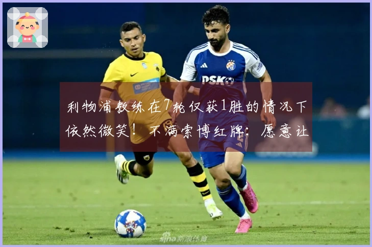 利物浦教练在7轮仅获1胜的情况下依然微笑！不满索博红牌：愿意让曼城得分