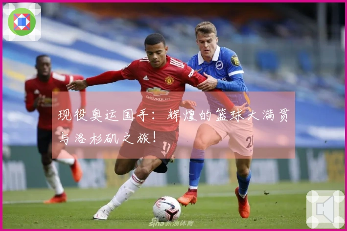 现役奥运国手：辉煌的篮球大满贯与洛杉矶之旅！