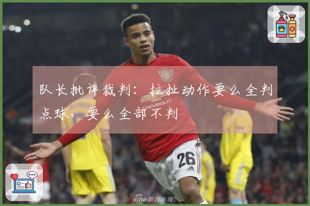 队长批评裁判：拉扯动作要么全判点球，要么全部不判