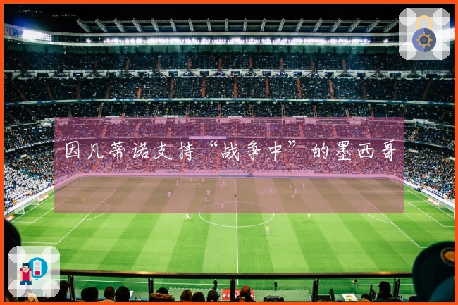 因凡蒂诺支持“战争中”的墨西哥