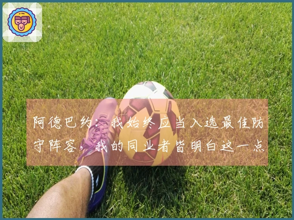 阿德巴约：我始终应当入选最佳防守阵容，我的同业者皆明白这一点