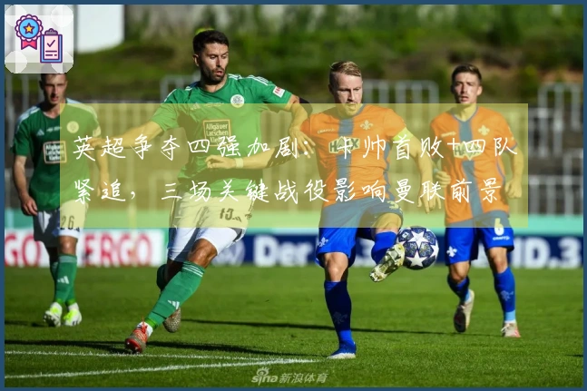 英超争夺四强加剧：卡帅首败+四队紧追，三场关键战役影响曼联前景