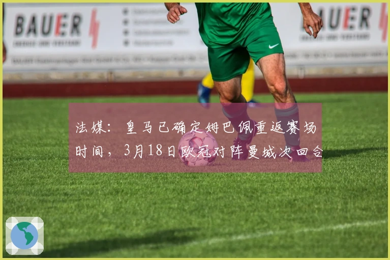 法媒：皇马已确定姆巴佩重返赛场时间，3月18日欧冠对阵曼城次回合