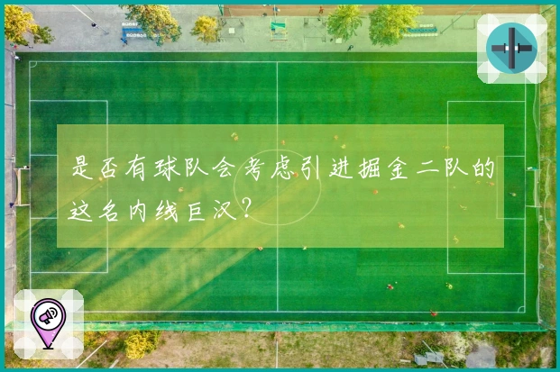 是否有球队会考虑引进掘金二队的这名内线巨汉？