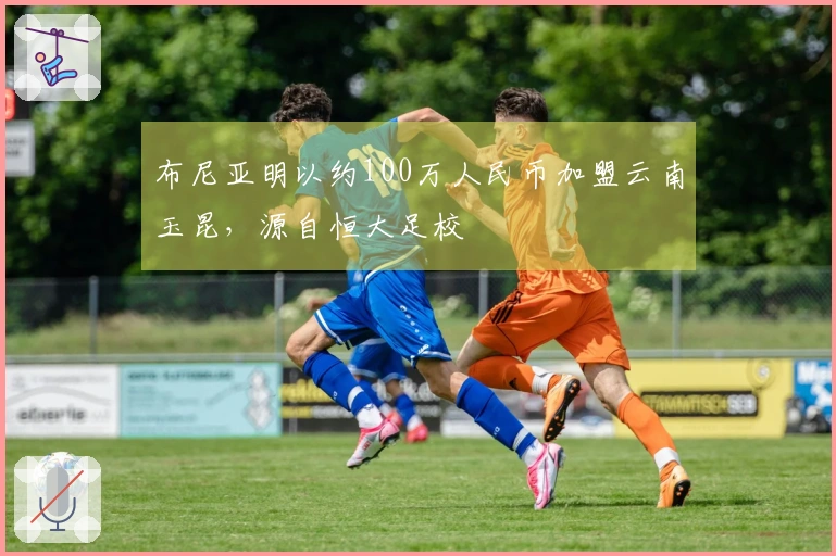 布尼亚明以约100万人民币加盟云南玉昆，源自恒大足校