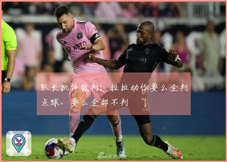 队长批评裁判：拉扯动作要么全判点球，要么全部不判