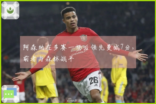 阿森纳在多赛一场后领先曼城7分，前者与森林战平