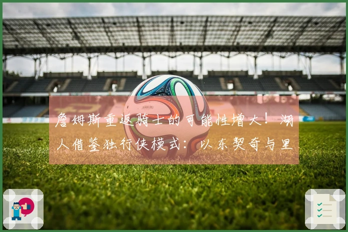 詹姆斯重返骑士的可能性增大！湖人借鉴独行侠模式：以东契奇与里夫斯为核心组建球队